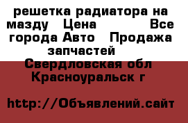  решетка радиатора на мазду › Цена ­ 4 500 - Все города Авто » Продажа запчастей   . Свердловская обл.,Красноуральск г.